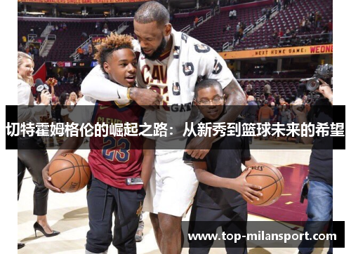 切特霍姆格伦的崛起之路：从新秀到篮球未来的希望