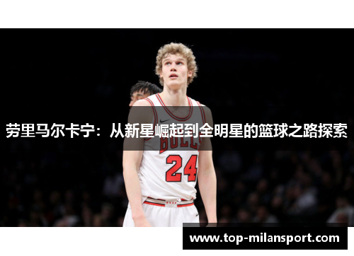 劳里马尔卡宁：从新星崛起到全明星的篮球之路探索