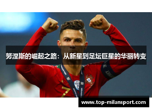努涅斯的崛起之路：从新星到足坛巨星的华丽转变