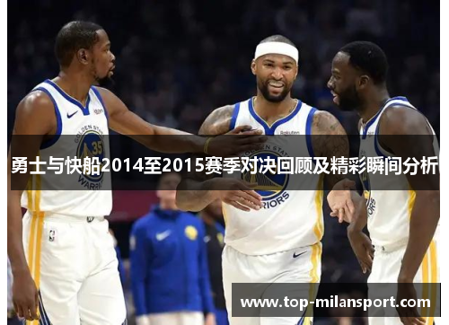 勇士与快船2014至2015赛季对决回顾及精彩瞬间分析