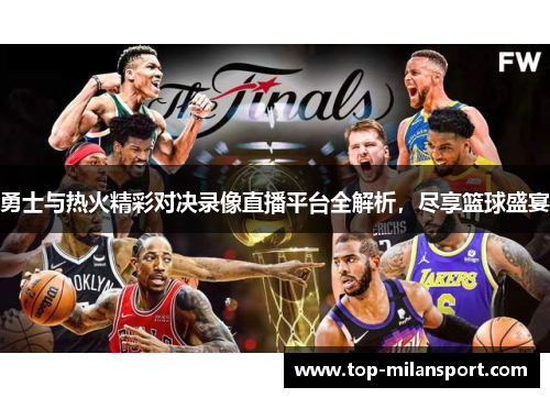 勇士与热火精彩对决录像直播平台全解析，尽享篮球盛宴