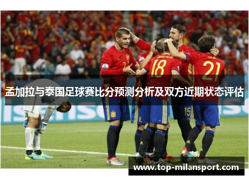 孟加拉与泰国足球赛比分预测分析及双方近期状态评估