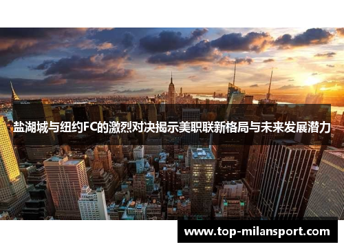 盐湖城与纽约FC的激烈对决揭示美职联新格局与未来发展潜力